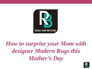 How to surprise your Mom with designer Modern Rugs this Mother’s Day.pptx